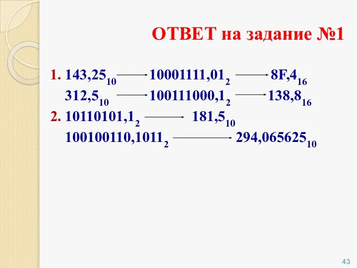 ОТВЕТ на задание №1 1. 143,2510 10001111,012 8F,416 312,510 100111000,12 138,816 2. 10110101,12 181,510 100100110,10112 294,06562510