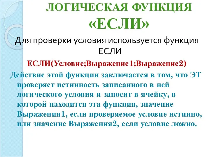 ЛОГИЧЕСКАЯ ФУНКЦИЯ «ЕСЛИ» Для проверки условия используется функция ЕСЛИ ЕСЛИ(Условие;Выражение1;Выражение2) Действие