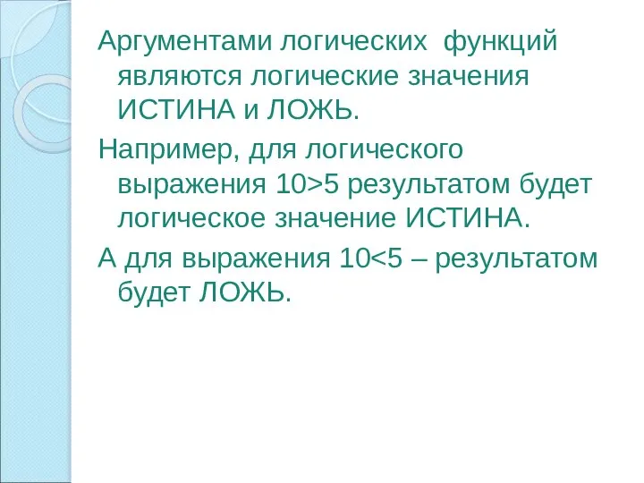 Аргументами логических функций являются логические значения ИСТИНА и ЛОЖЬ. Например, для