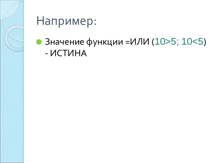 Например: Значение функции =ИЛИ (10>5; 10