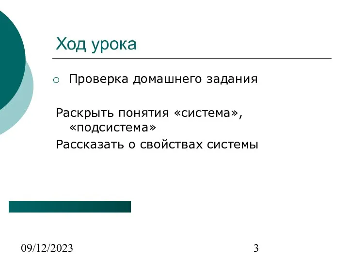 09/12/2023 Ход урока Проверка домашнего задания Раскрыть понятия «система», «подсистема» Рассказать о свойствах системы