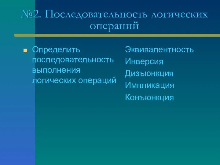 №2. Последовательность логических операций Определить последовательность выполнения логических операций Эквивалентность Инверсия Дизъюнкция Импликация Конъюнкция