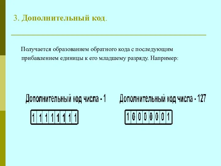 3. Дополнительный код. Получается образованием обратного кода с последующим прибавлением единицы к его младшему разряду. Например: