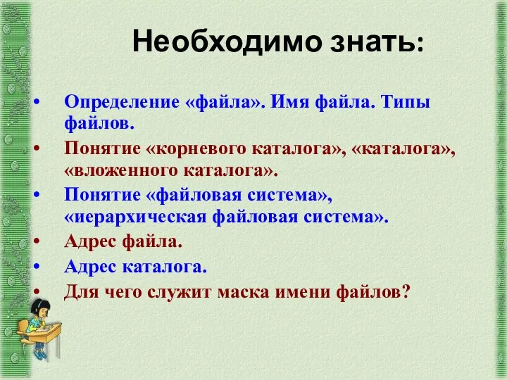 Необходимо знать: Определение «файла». Имя файла. Типы файлов. Понятие «корневого каталога»,