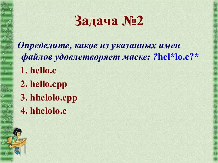 Задача №2 Определите, какое из указанных имен файлов удовлетворяет маске: ?hel*lo.c?*