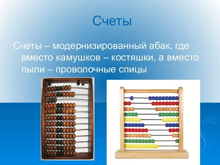 Счеты Счеты – модернизированный абак, где вместо камушков – костяшки, а вместо пыли – проволочные спицы