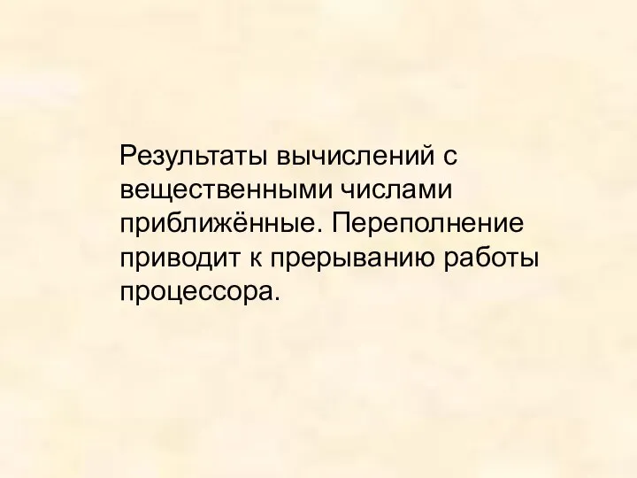 Результаты вычислений с вещественными числами приближённые. Переполнение приводит к прерыванию работы процессора.