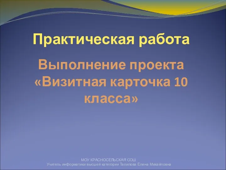 МОУ КРАСНОСЕЛЬСКАЯ СОШ Учитель информатики высшей категории Талипова Елена Михайловна Практическая