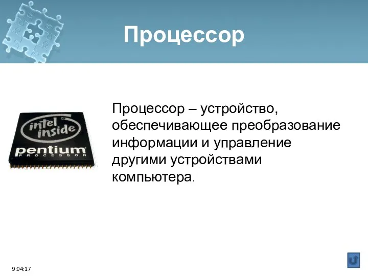 Floppy Disk Процессор Процессор – устройство, обеспечивающее преобразование информации и управление другими устройствами компьютера. 9:04:17