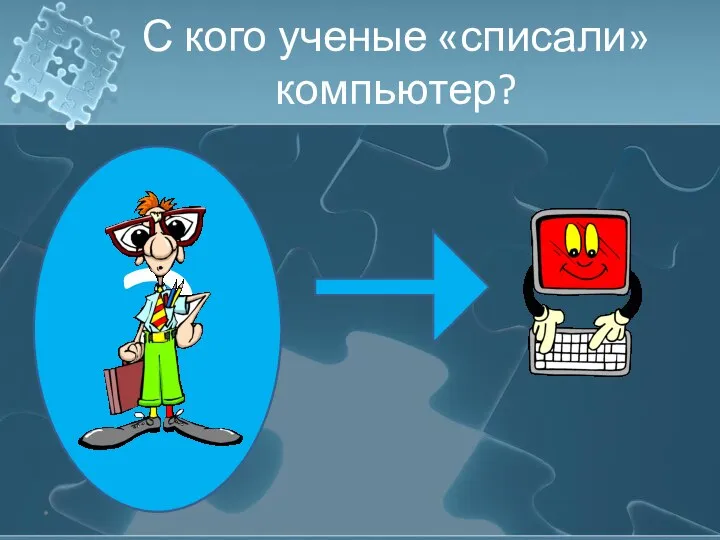 С кого ученые «списали» компьютер? ? *