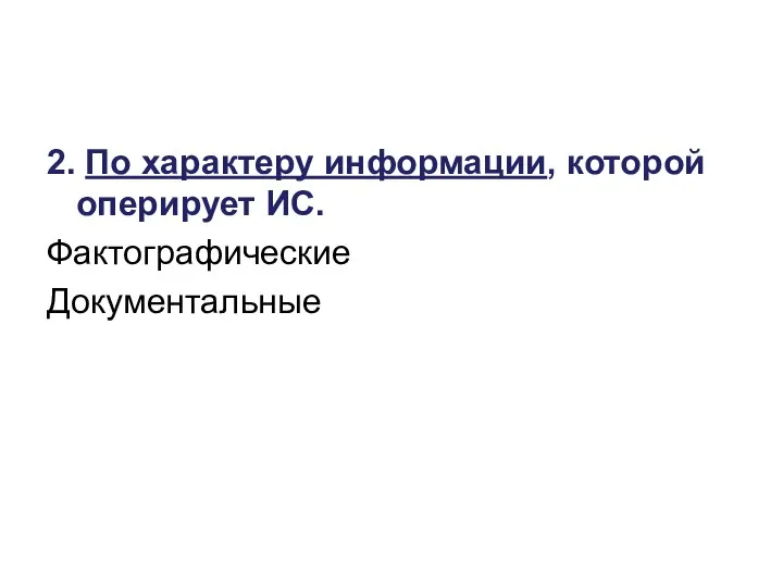 2. По характеру информации, которой оперирует ИС. Фактографические Документальные