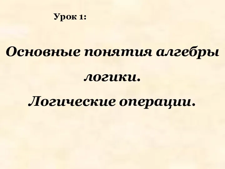 Основные понятия алгебры логики. Логические операции. Урок 1: