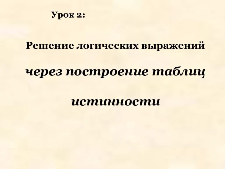 Решение логических выражений через построение таблиц истинности Урок 2: