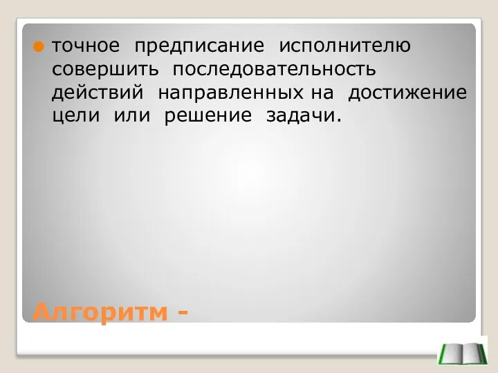 Алгоритм - точное предписание исполнителю совершить последовательность действий направленных на достижение цели или решение задачи.