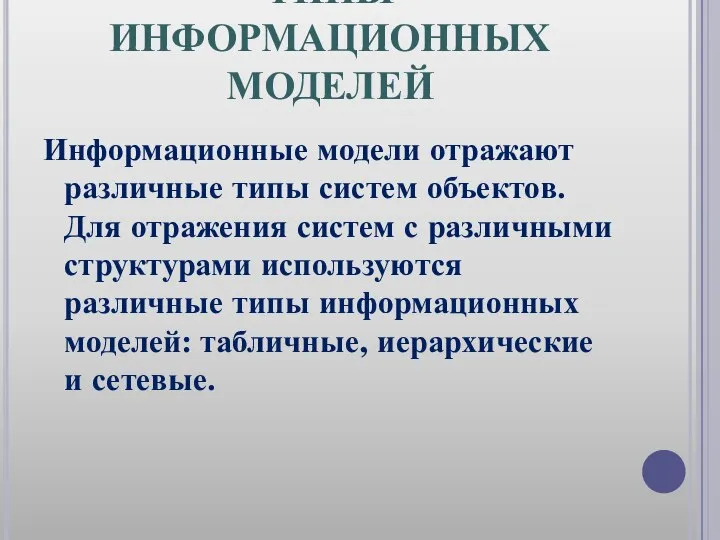 ТИПЫ ИНФОРМАЦИОННЫХ МОДЕЛЕЙ Информационные модели отражают различные типы систем объектов. Для