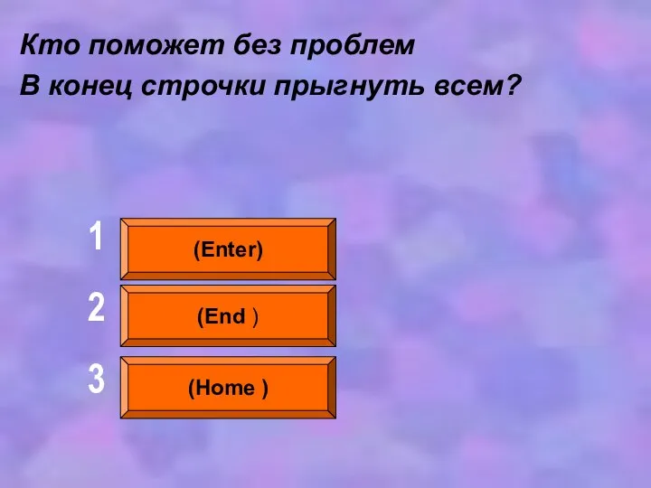 Кто поможет без проблем В конец строчки прыгнуть всем? (Enter) (End