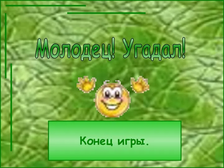 Молодец! Угадал! Конец игры.