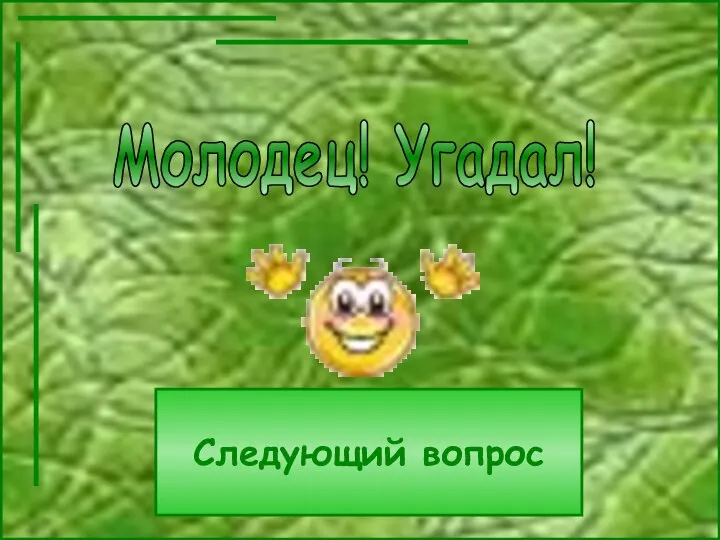 Молодец! Угадал! Следующий вопрос