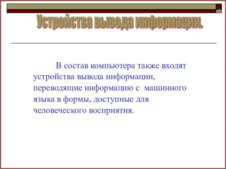 В состав компьютера также входят устройства вывода информации, переводящие информацию с