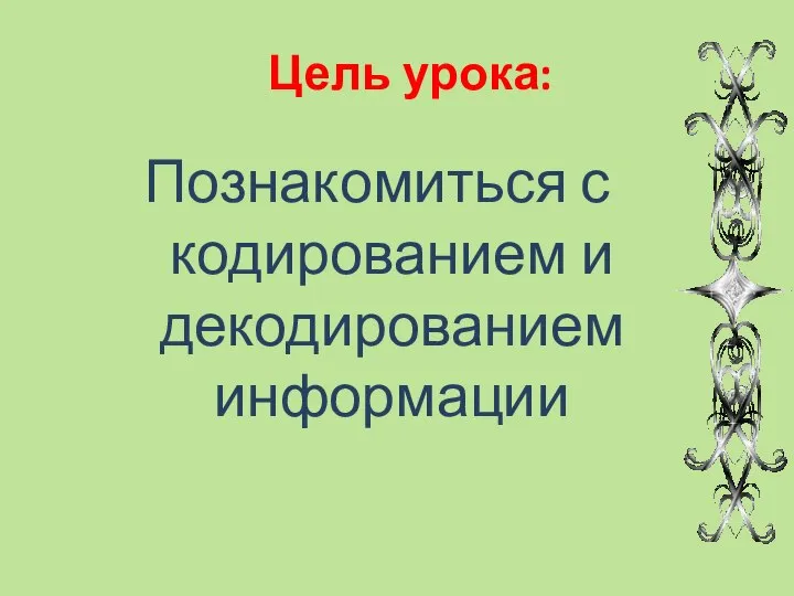 Цель урока: Познакомиться с кодированием и декодированием информации