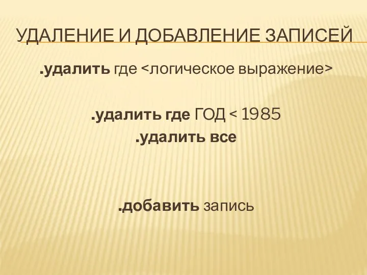 УДАЛЕНИЕ И ДОБАВЛЕНИЕ ЗАПИСЕЙ .удалить где .удалить где ГОД .удалить все .добавить запись