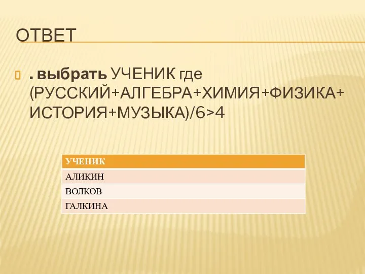 ОТВЕТ . выбрать УЧЕНИК где (РУССКИЙ+АЛГЕБРА+ХИМИЯ+ФИЗИКА+ИСТОРИЯ+МУЗЫКА)/6>4