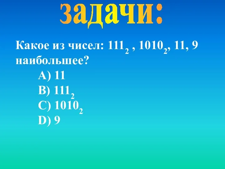 задачи: Какое из чисел: 1112 , 10102, 11, 9 наибольшее? А)
