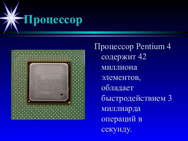 Процессор Процессор Pentium 4 содержит 42 миллиона элементов, обладает быстродействием 3 миллиарда операций в секунду.