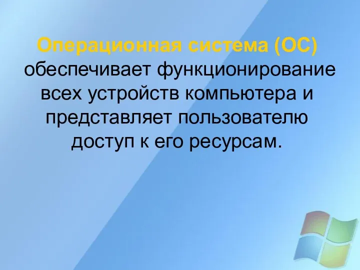 Операционная система (ОС) обеспечивает функционирование всех устройств компьютера и представляет пользователю доступ к его ресурсам.