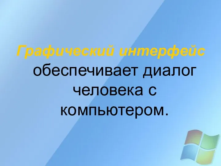 Графический интерфейс обеспечивает диалог человека с компьютером.