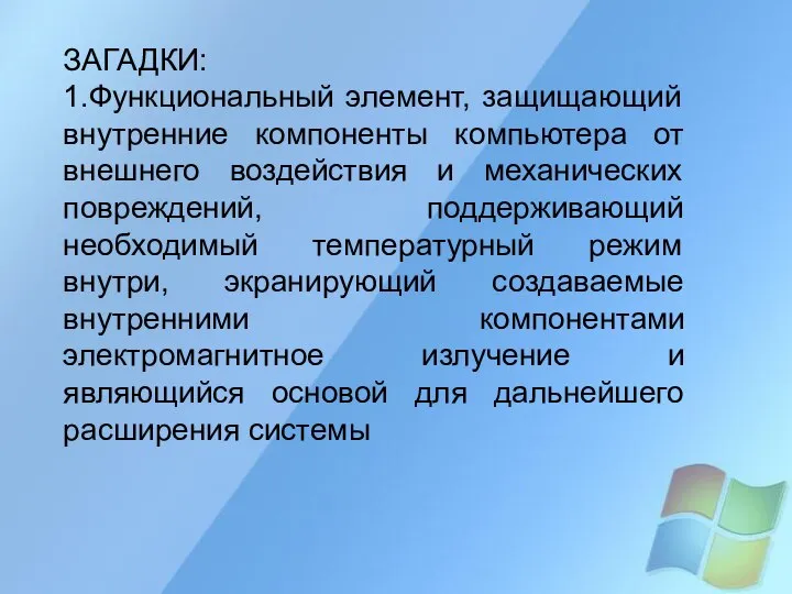 ЗАГАДКИ: 1.Функциональный элемент, защищающий внутренние компоненты компьютера от внешнего воздействия и