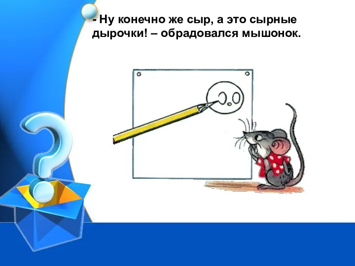 - Ну конечно же сыр, а это сырные дырочки! – обрадовался мышонок.