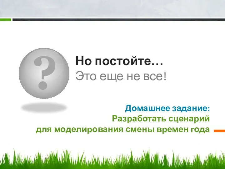 ? Но постойте… Это еще не все! Домашнее задание: Разработать сценарий для моделирования смены времен года