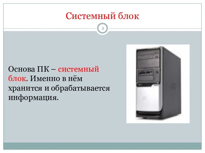 Системный блок Основа ПК – системный блок. Именно в нём хранится и обрабатывается информация.