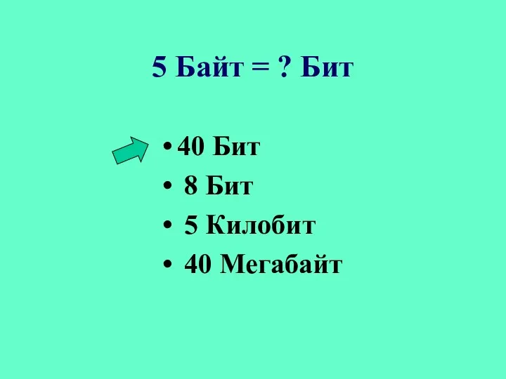 5 Байт = ? Бит 40 Бит 8 Бит 5 Килобит 40 Мегабайт