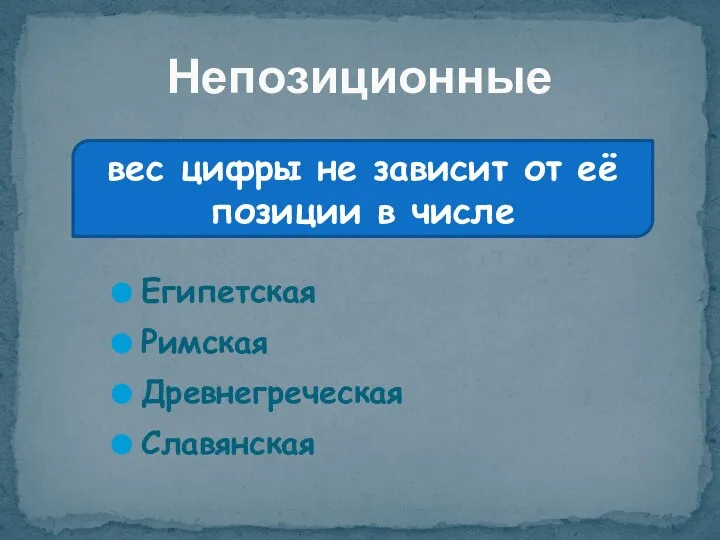 Египетская Римская Древнегреческая Славянская Непозиционные вес цифры не зависит от её позиции в числе