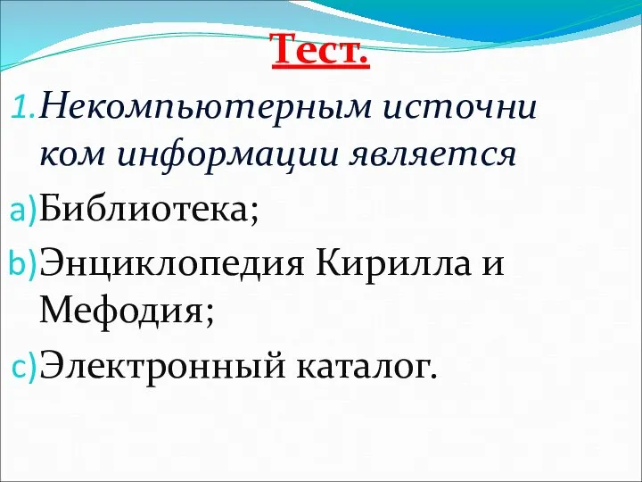 Тест. Некомпьютерным источни ком информации является Библиотека; Энциклопедия Кирилла и Мефодия; Электронный каталог.