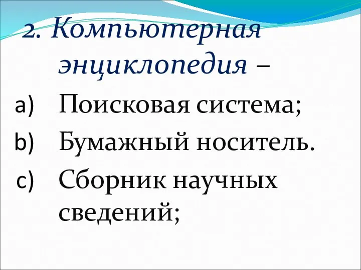 2. Компьютерная энциклопедия – Поисковая система; Бумажный носитель. Сборник научных сведений;