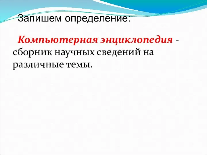 Компьютерная энциклопедия - сборник научных сведений на различные темы. Запишем определение: