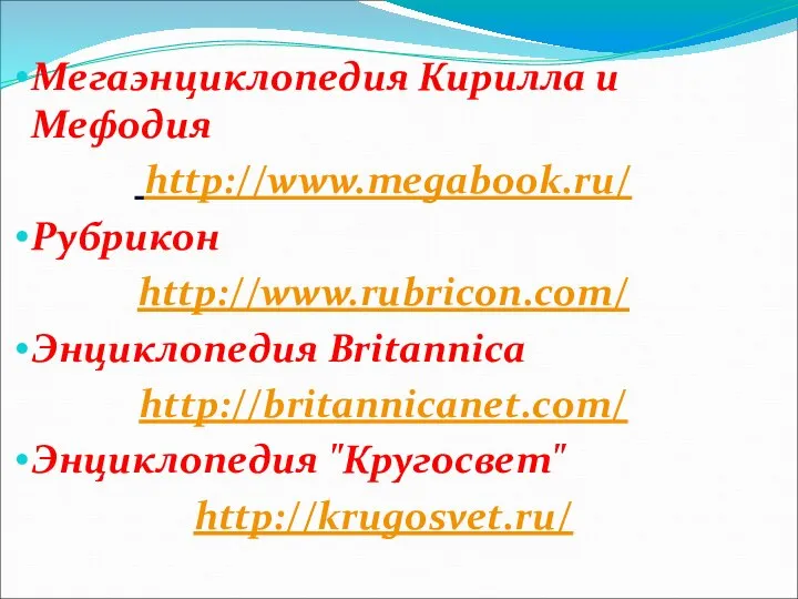 Мегаэнциклопедия Кирилла и Мефодия http://www.megabook.ru/ Рубрикон http://www.rubricon.com/ Энциклопедия Britannica http://britannicanet.com/ Энциклопедия "Кругосвет" http://krugosvet.ru/