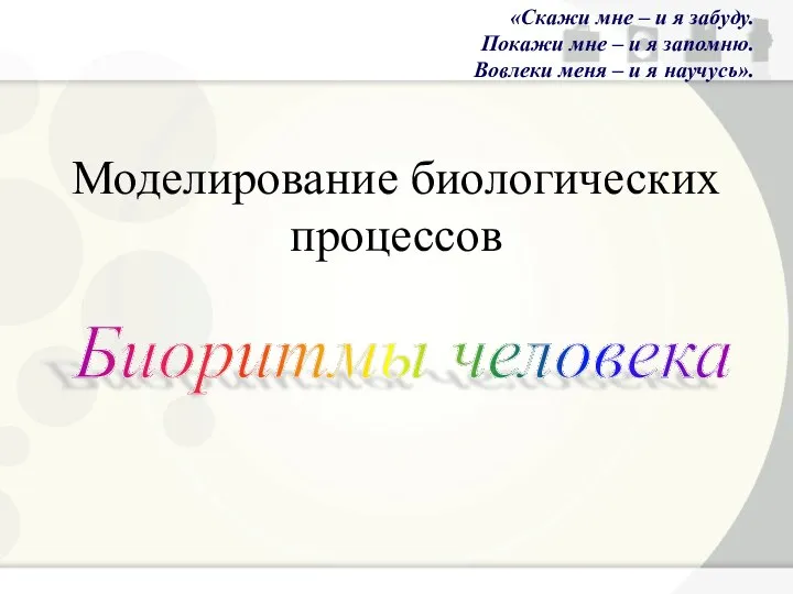 Моделирование биологических процессов Биоритмы человека «Скажи мне – и я забуду.