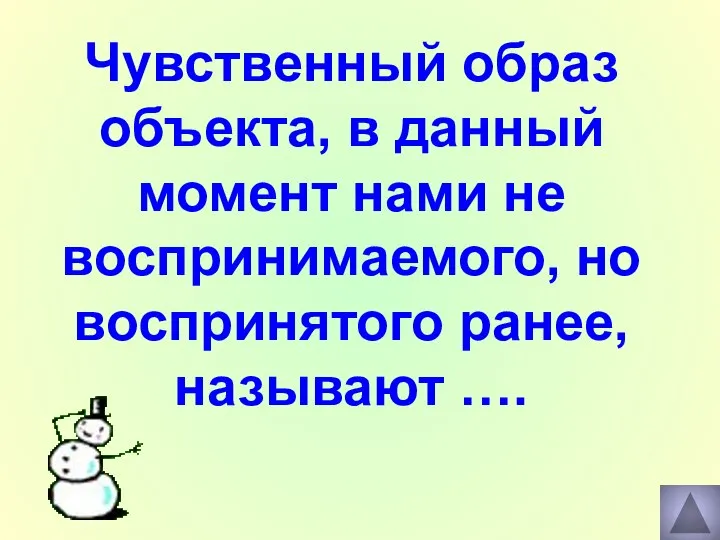 Чувственный образ объекта, в данный момент нами не воспринимаемого, но воспринятого ранее, называют ….