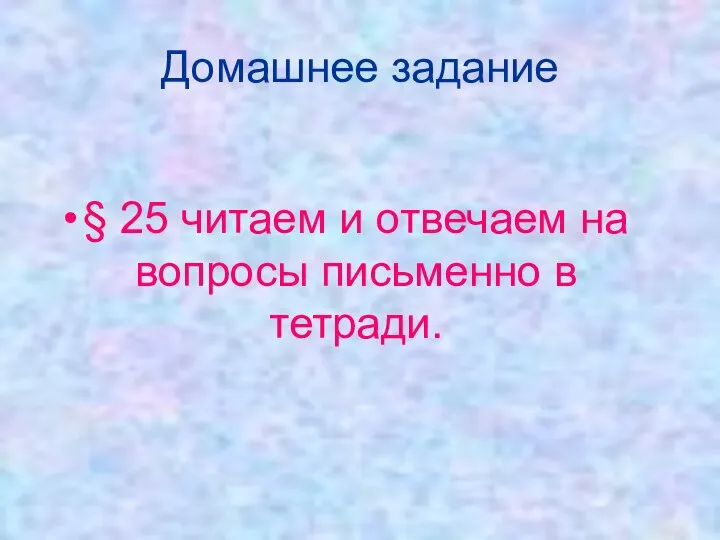 Домашнее задание § 25 читаем и отвечаем на вопросы письменно в тетради.