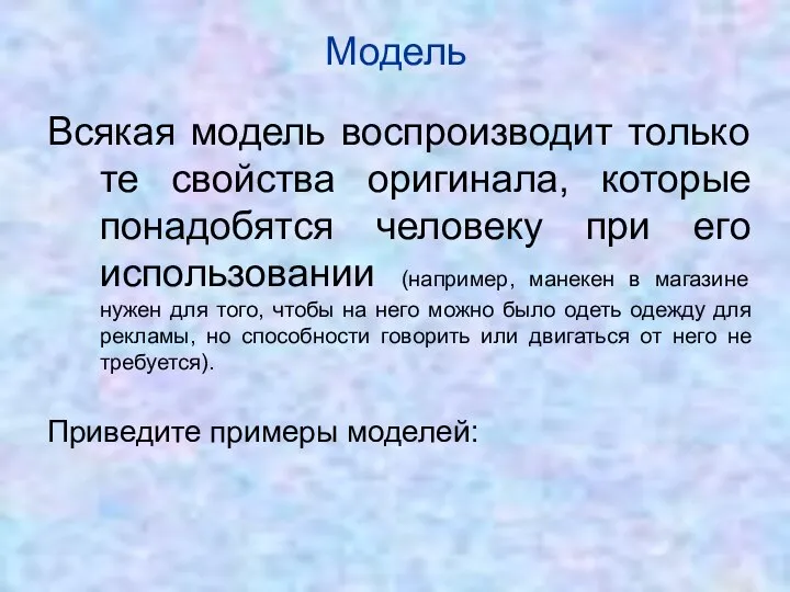 Модель Всякая модель воспроизводит только те свойства оригинала, которые понадобятся человеку