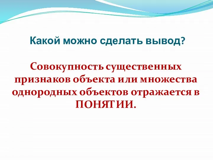 Какой можно сделать вывод? Совокупность существенных признаков объекта или множества однородных объектов отражается в ПОНЯТИИ.