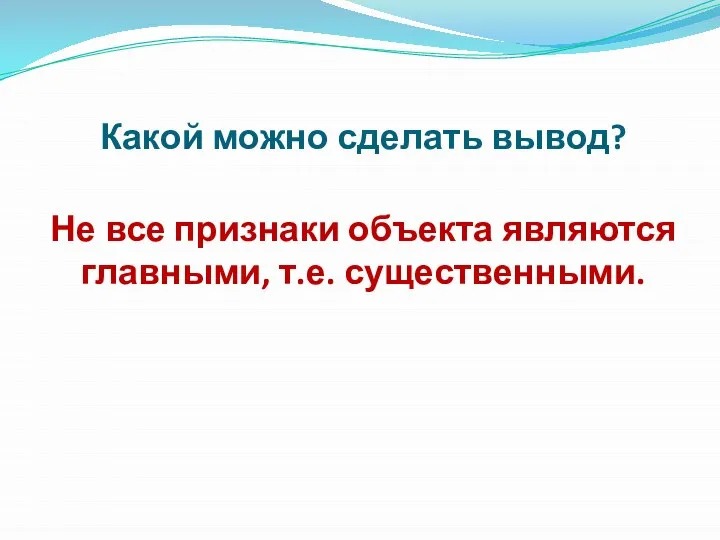 Какой можно сделать вывод? Не все признаки объекта являются главными, т.е. существенными.