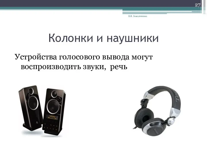 Колонки и наушники Устройства голосового вывода могут воспроизводить звуки, речь Е.В. Заводчикова