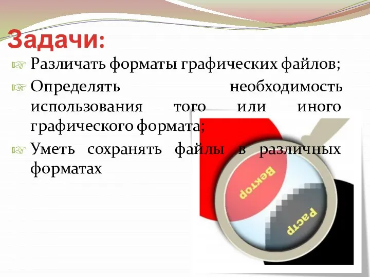 Задачи: Различать форматы графических файлов; Определять необходимость использования того или иного