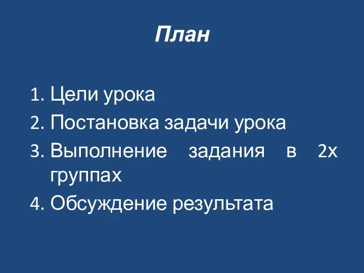 План Цели урока Постановка задачи урока Выполнение задания в 2х группах Обсуждение результата