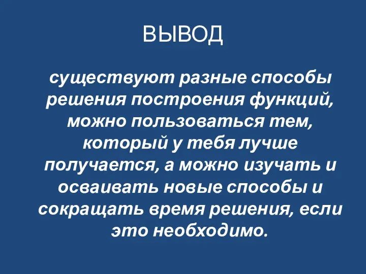 ВЫВОД существуют разные способы решения построения функций, можно пользоваться тем, который